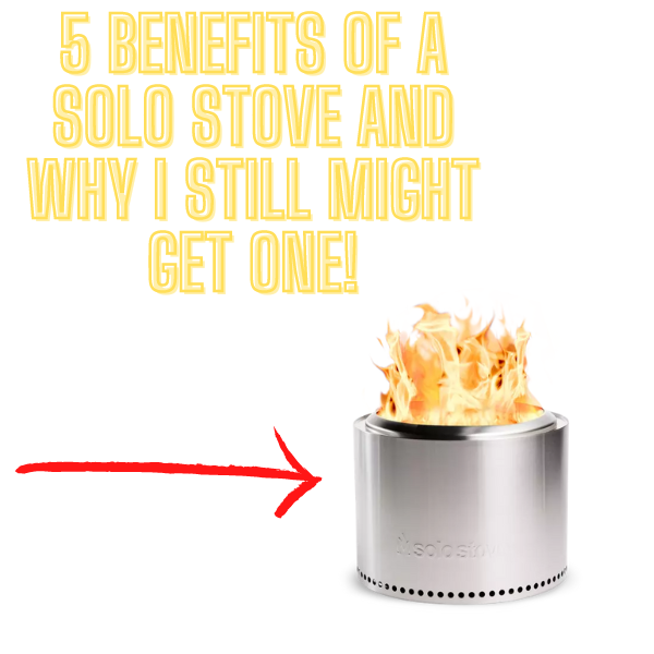 5 Benefits of a Solo Stove and Why I Still Might Get One!