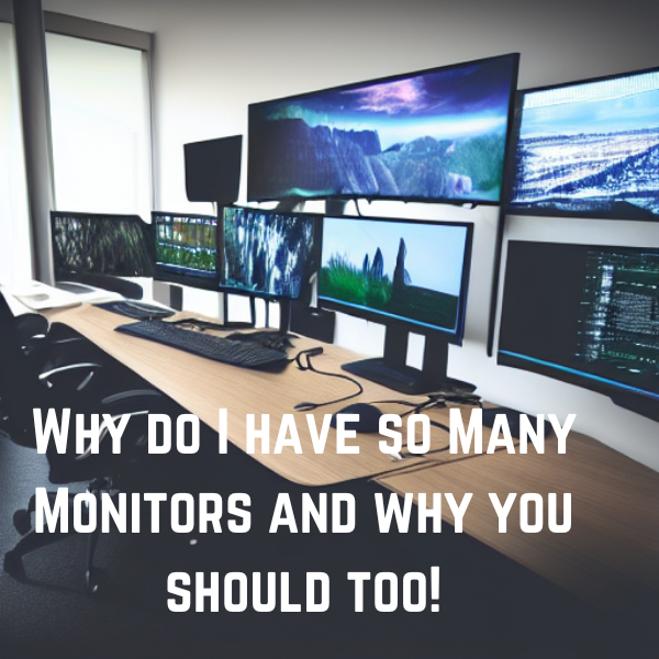 Why do I have so Many Monitors and why you should too!