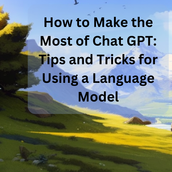 How to Make the Most of Chat GPT: Tips and Tricks for Using a Language Model