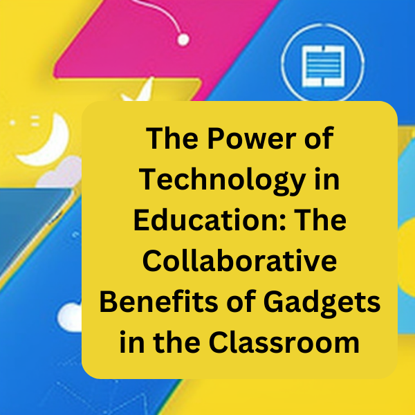The Digital Classroom: The Role of Gadgets in Fostering Collaboration Among Students