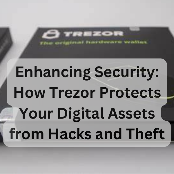 Enhancing Security: How Trezor Protects Your Digital Assets from Hacks and Theft