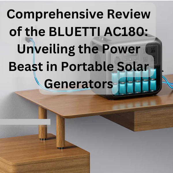 Comprehensive Review of the BLUETTI AC180: Unveiling the Power Beast in Portable Solar Generators